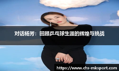 对话杨芳：回顾乒乓球生涯的辉煌与挑战