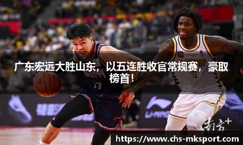 广东宏远大胜山东，以五连胜收官常规赛，豪取榜首！