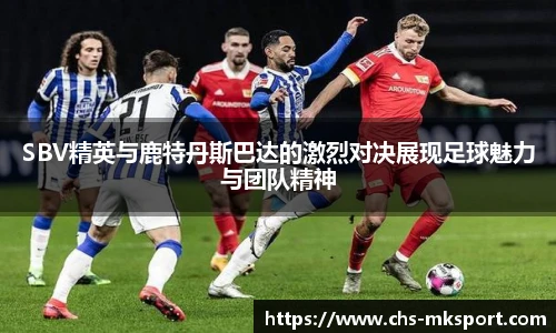 SBV精英与鹿特丹斯巴达的激烈对决展现足球魅力与团队精神