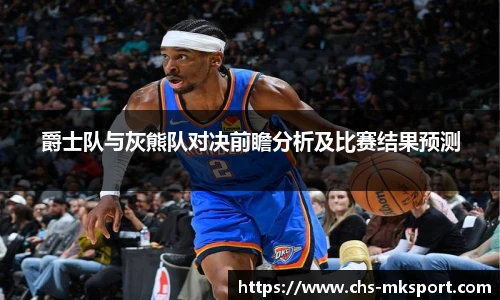 爵士队与灰熊队对决前瞻分析及比赛结果预测