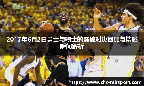 2017年6月2日勇士与骑士的巅峰对决回顾与精彩瞬间解析