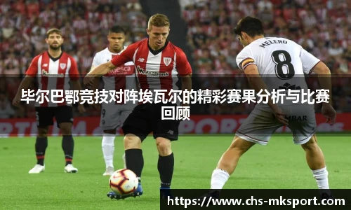 毕尔巴鄂竞技对阵埃瓦尔的精彩赛果分析与比赛回顾