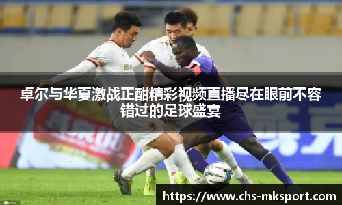 卓尔与华夏激战正酣精彩视频直播尽在眼前不容错过的足球盛宴