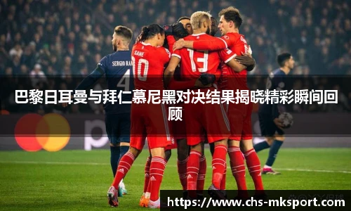 巴黎日耳曼与拜仁慕尼黑对决结果揭晓精彩瞬间回顾