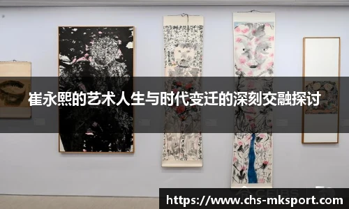 崔永熙的艺术人生与时代变迁的深刻交融探讨