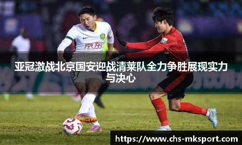亚冠激战北京国安迎战清莱队全力争胜展现实力与决心